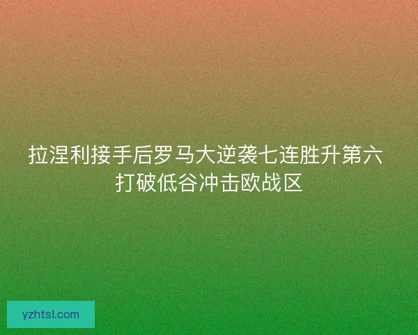 拉涅利接手后罗马大逆袭七连胜升第六 打破低谷冲击欧战区