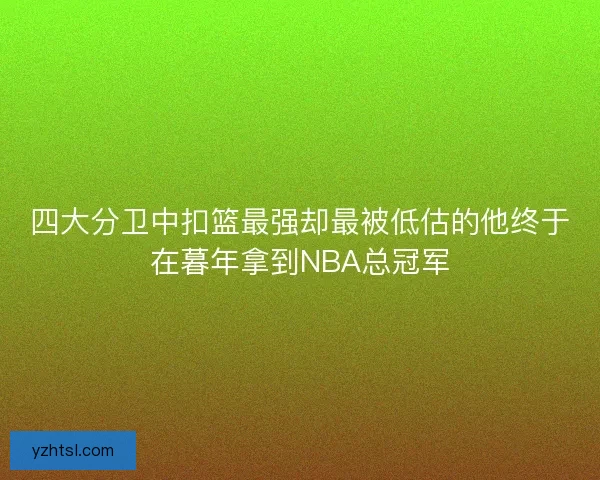 四大分卫中扣篮最强却最被低估的他终于在暮年拿到NBA总冠军