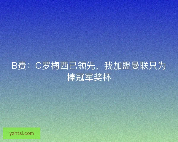 B费：C罗梅西已领先，我加盟曼联只为捧冠军奖杯