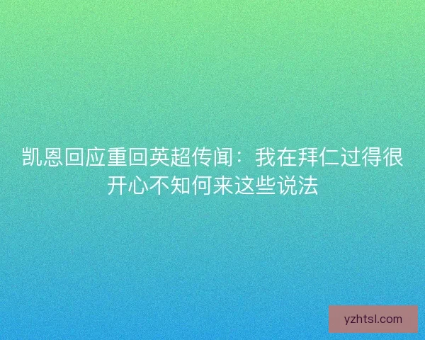 凯恩回应重回英超传闻：我在拜仁过得很开心不知何来这些说法