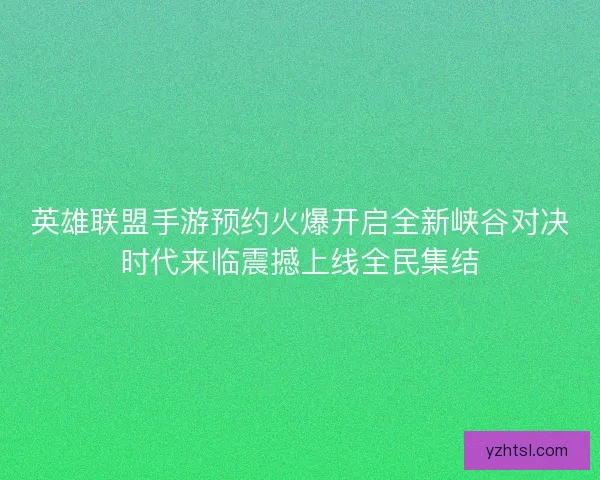 英雄联盟手游预约火爆开启全新峡谷对决时代来临震撼上线全民集结