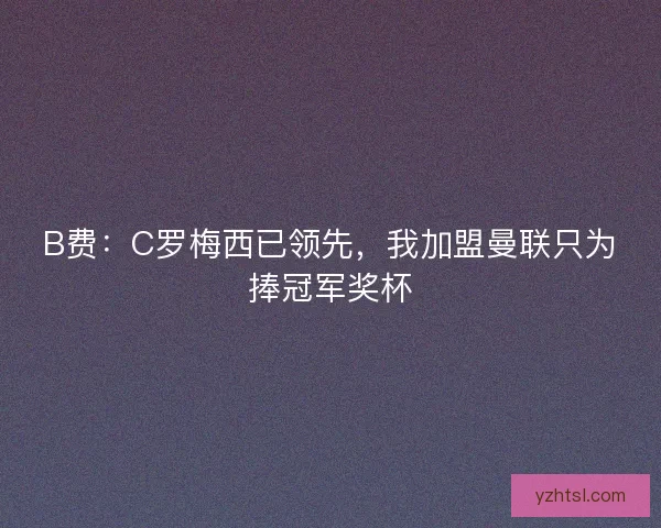 B费：C罗梅西已领先，我加盟曼联只为捧冠军奖杯