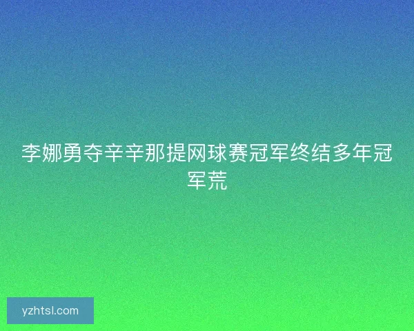 李娜勇夺辛辛那提网球赛冠军终结多年冠军荒