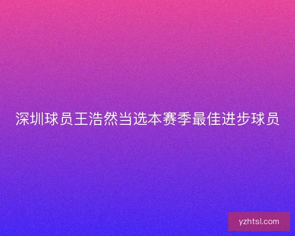 深圳球员王浩然当选本赛季最佳进步球员