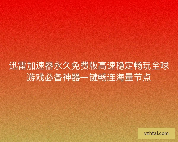 迅雷加速器永久免费版高速稳定畅玩全球游戏必备神器一键畅连海量节点