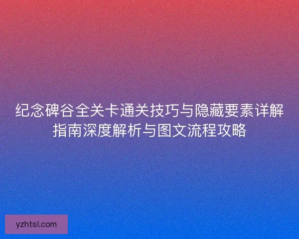 纪念碑谷全关卡通关技巧与隐藏要素详解指南深度解析与图文流程攻略 纪念碑谷全关卡通关技巧与隐藏要素详解指南深度解析与图文流程攻略