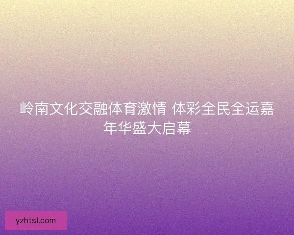 岭南文化交融体育激情 体彩全民全运嘉年华盛大启幕