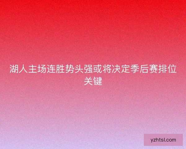 湖人主场连胜势头强或将决定季后赛排位关键
