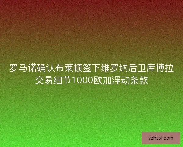 罗马诺确认布莱顿签下维罗纳后卫库博拉交易细节1000欧加浮动条款