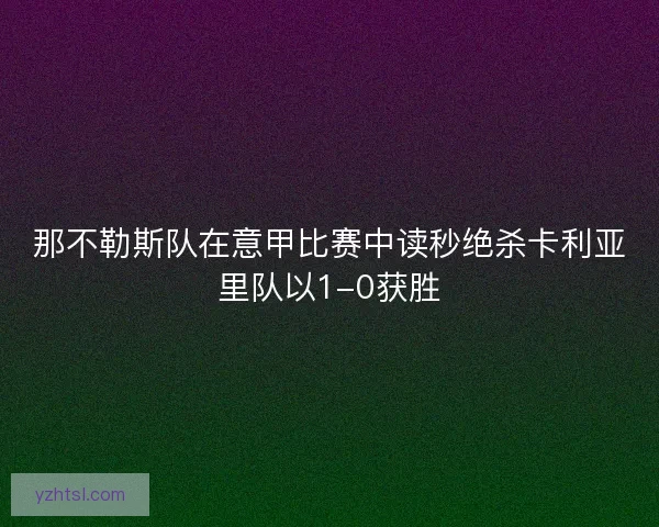 那不勒斯队在意甲比赛中读秒绝杀卡利亚里队以1-0获胜