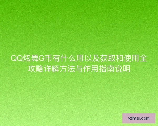 QQ炫舞G币有什么用以及获取和使用全攻略详解方法与作用指南说明