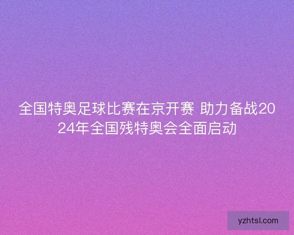全国特奥足球比赛在京开赛 助力备战2024年全国残特奥会全面启动