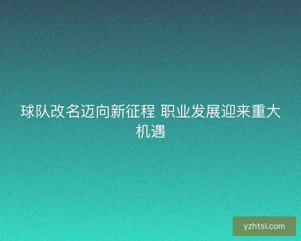 球队改名迈向新征程 职业发展迎来重大机遇